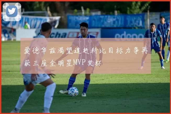 爱德华兹渴望追赶科比目标力争再获三座全明星MVP奖杯