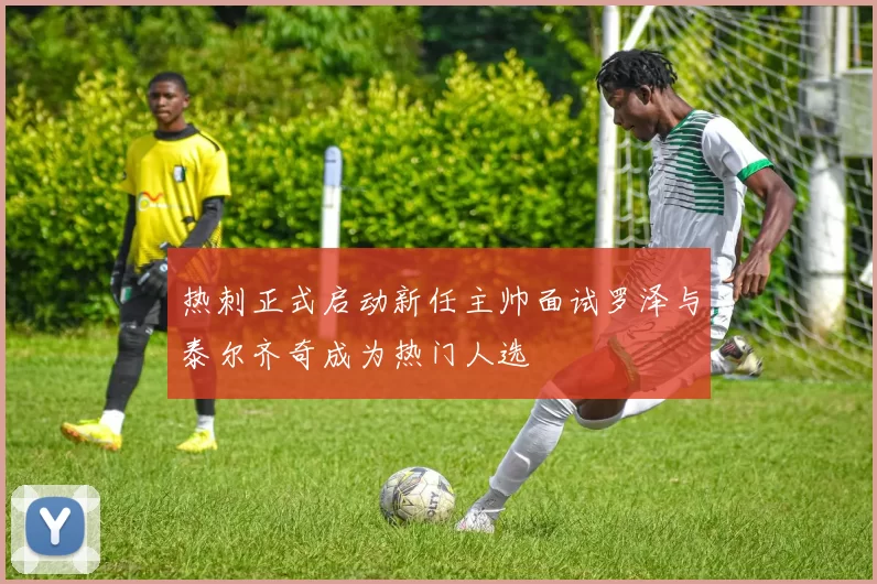 热刺正式启动新任主帅面试罗泽与泰尔齐奇成为热门人选