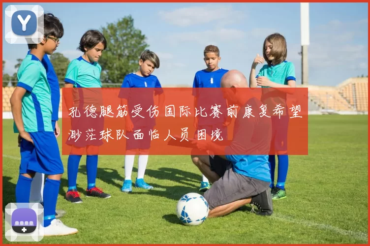 孔德腿筋受伤国际比赛前康复希望渺茫球队面临人员困境