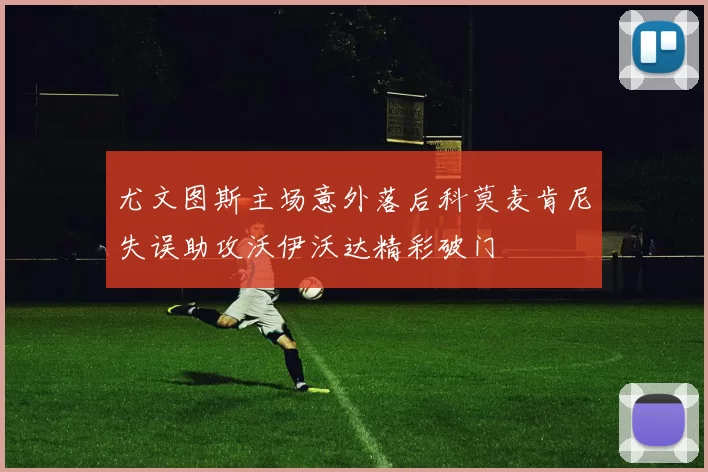 尤文图斯主场意外落后科莫麦肯尼失误助攻沃伊沃达精彩破门