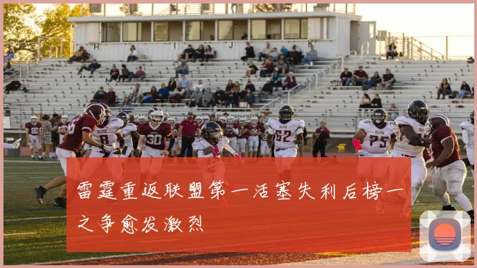 雷霆重返联盟第一活塞失利后榜一之争愈发激烈
