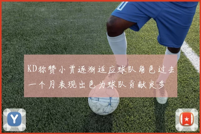 KD称赞小贾逐渐适应球队角色过去一个月表现出色为球队贡献良多