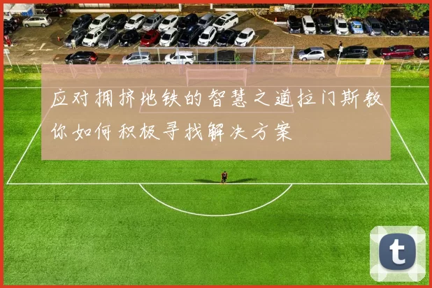 应对拥挤地铁的智慧之道拉门斯教你如何积极寻找解决方案