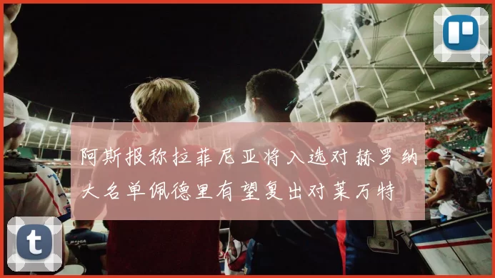 阿斯报称拉菲尼亚将入选对赫罗纳大名单佩德里有望复出对莱万特