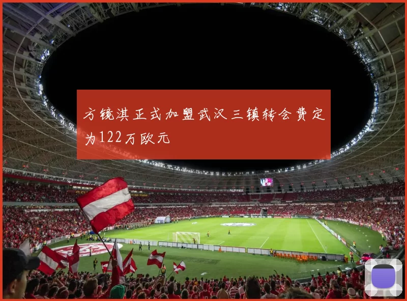 方镜淇正式加盟武汉三镇转会费定为122万欧元