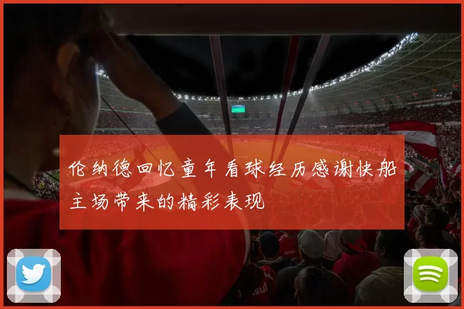 伦纳德回忆童年看球经历感谢快船主场带来的精彩表现