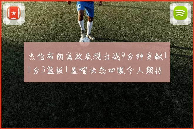 杰伦布朗高效表现出战9分钟贡献11分3篮板1盖帽状态回暖令人期待