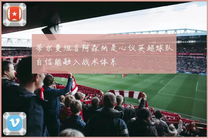 蒂尔曼坦言阿森纳是心仪英超球队自信能融入战术体系