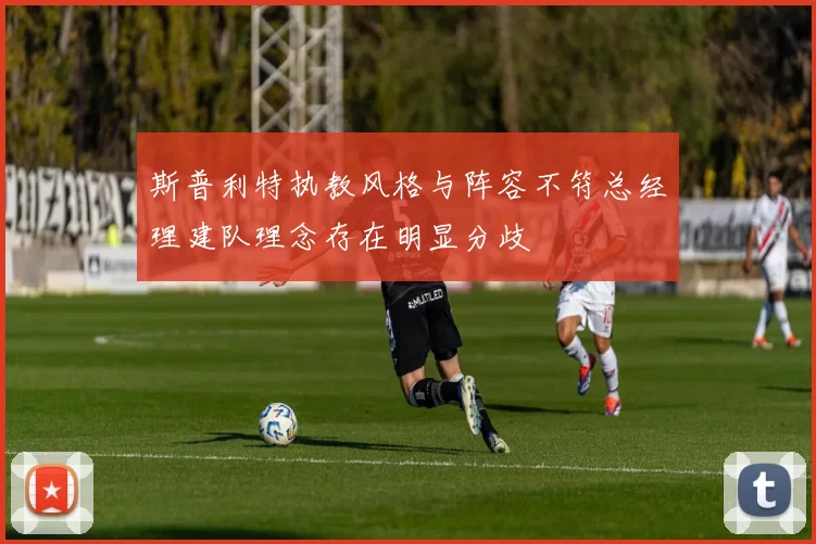 斯普利特执教风格与阵容不符总经理建队理念存在明显分歧