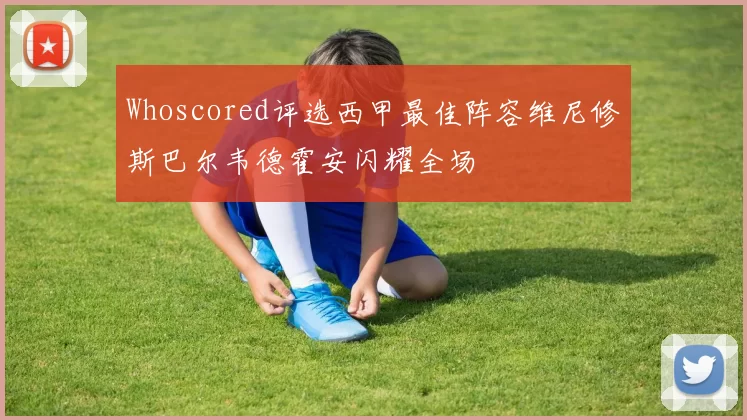 Whoscored评选西甲最佳阵容维尼修斯巴尔韦德霍安闪耀全场
