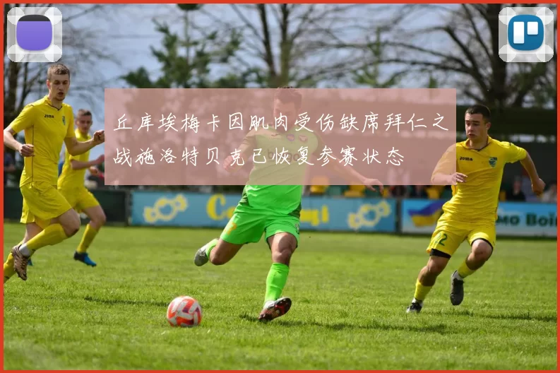 丘库埃梅卡因肌肉受伤缺席拜仁之战施洛特贝克已恢复参赛状态