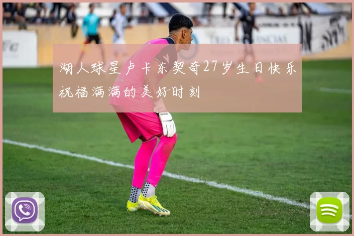 湖人球星卢卡东契奇27岁生日快乐祝福满满的美好时刻