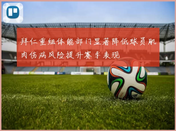 拜仁重组体能部门显著降低球员肌肉伤病风险提升赛季表现