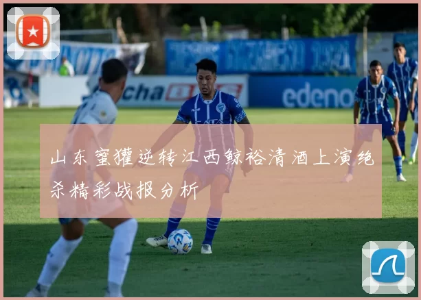 山东蜜獾逆转江西鲸裕清酒上演绝杀精彩战报分析