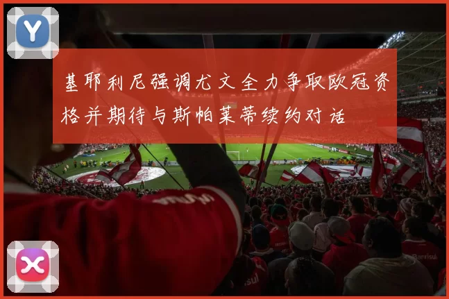 基耶利尼强调尤文全力争取欧冠资格并期待与斯帕莱蒂续约对话